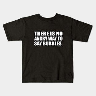 There is no angry way to say bubbles Kids T-Shirt